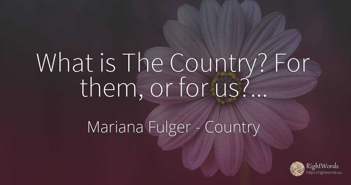 What is The Country? For them, or for us?... - Mariana Fulger, quote about country