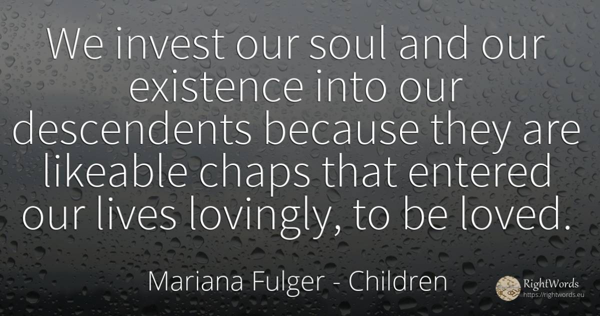 We invest our soul and our existence into our descendents... - Mariana Fulger, quote about children, existence, soul