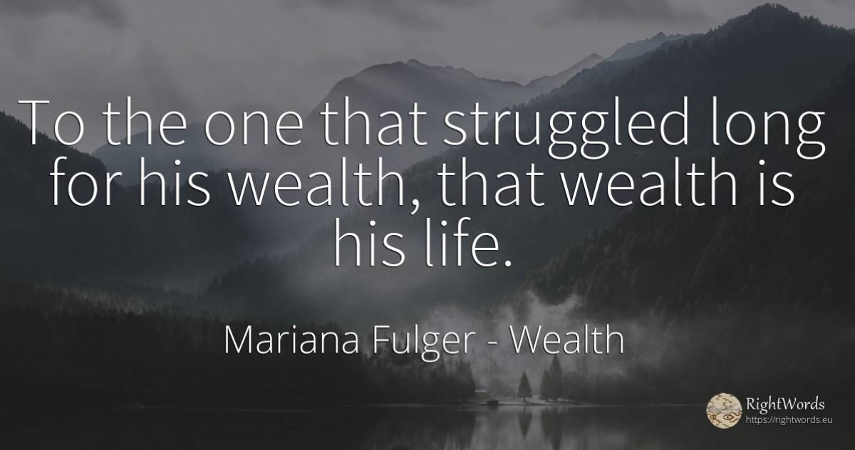 To the one that struggled long for his wealth, that... - Mariana Fulger, quote about wealth, life