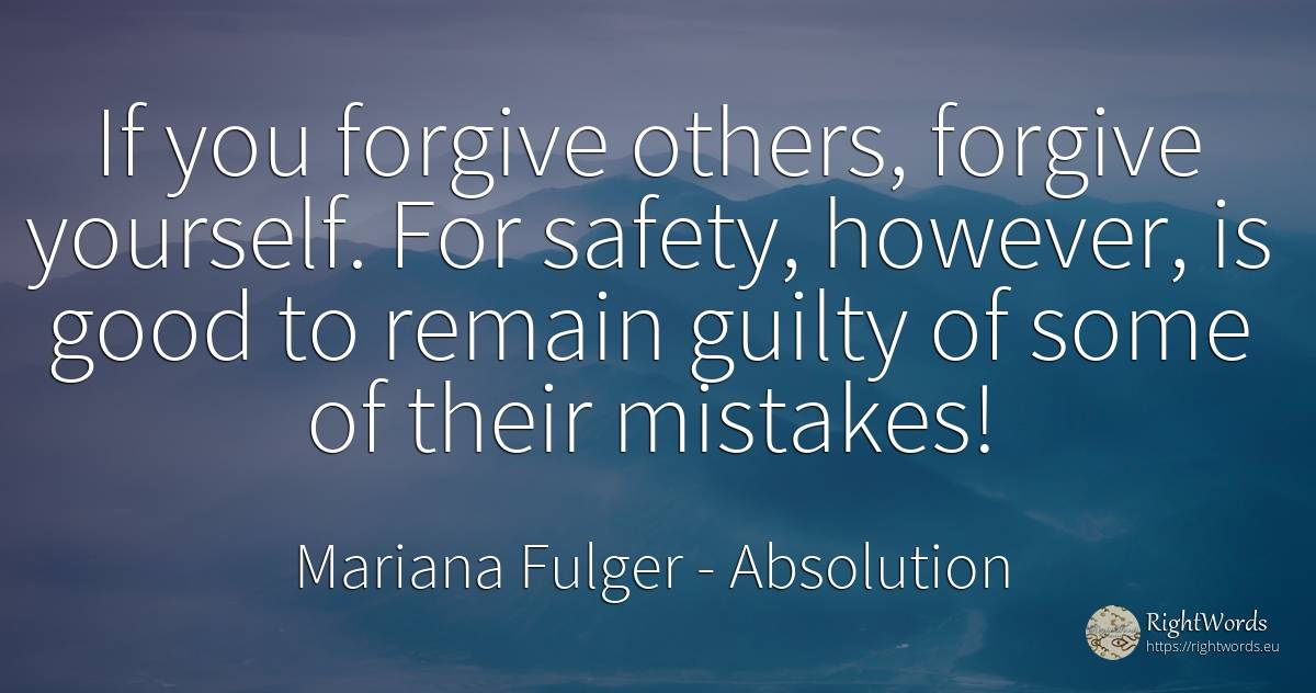 If you forgive others, forgive yourself. For safety, ... - Mariana Fulger, quote about absolution, safety, good, good luck