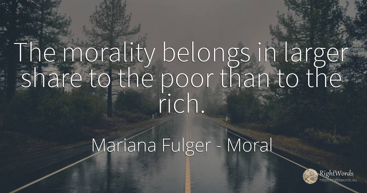 The morality belongs in larger share to the poor than to... - Mariana Fulger, quote about moral, morality, wealth