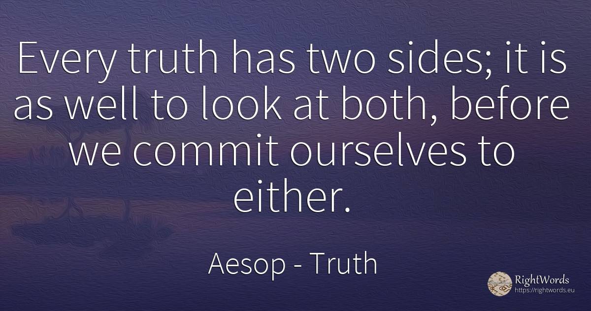 Every truth has two sides; it is as well to look at both, ... - Aesop, quote about truth