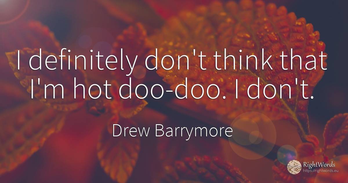 I definitely don't think that I'm hot doo-doo. I don't. - Drew Barrymore