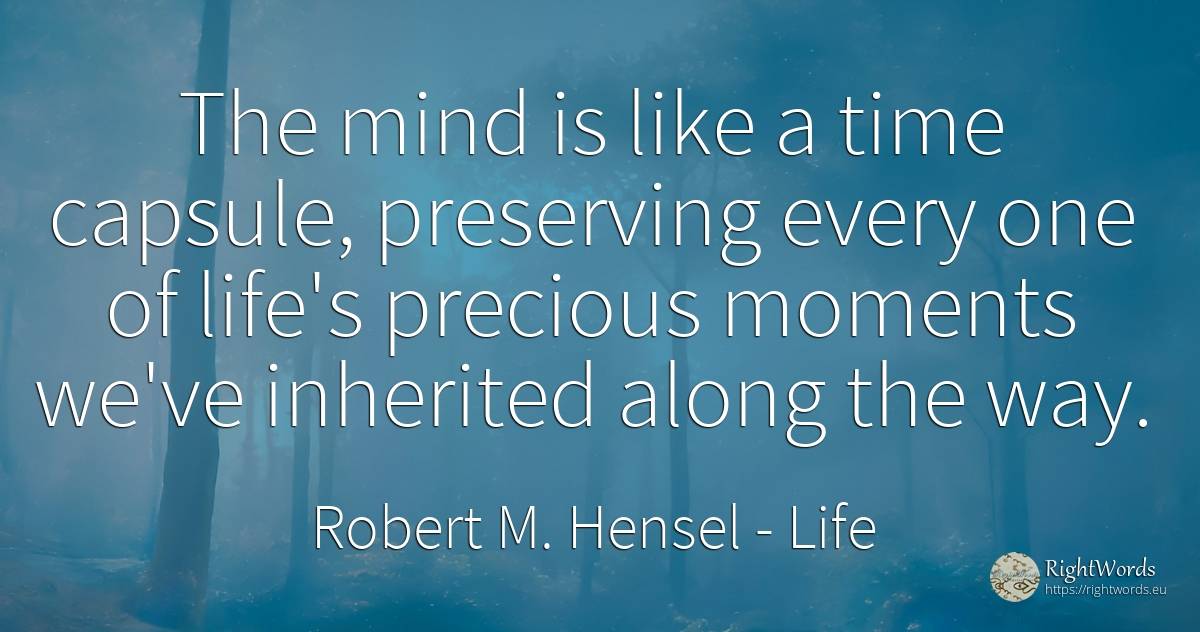 The mind is like a time capsule, preserving every one of... - Robert M. Hensel, quote about life, mind, time