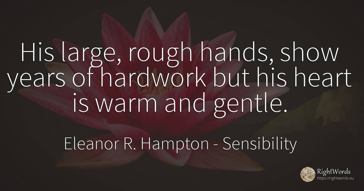 His large, rough hands, show years of hardwork but his... - Eleanor R. Hampton, quote about sensibility, heart