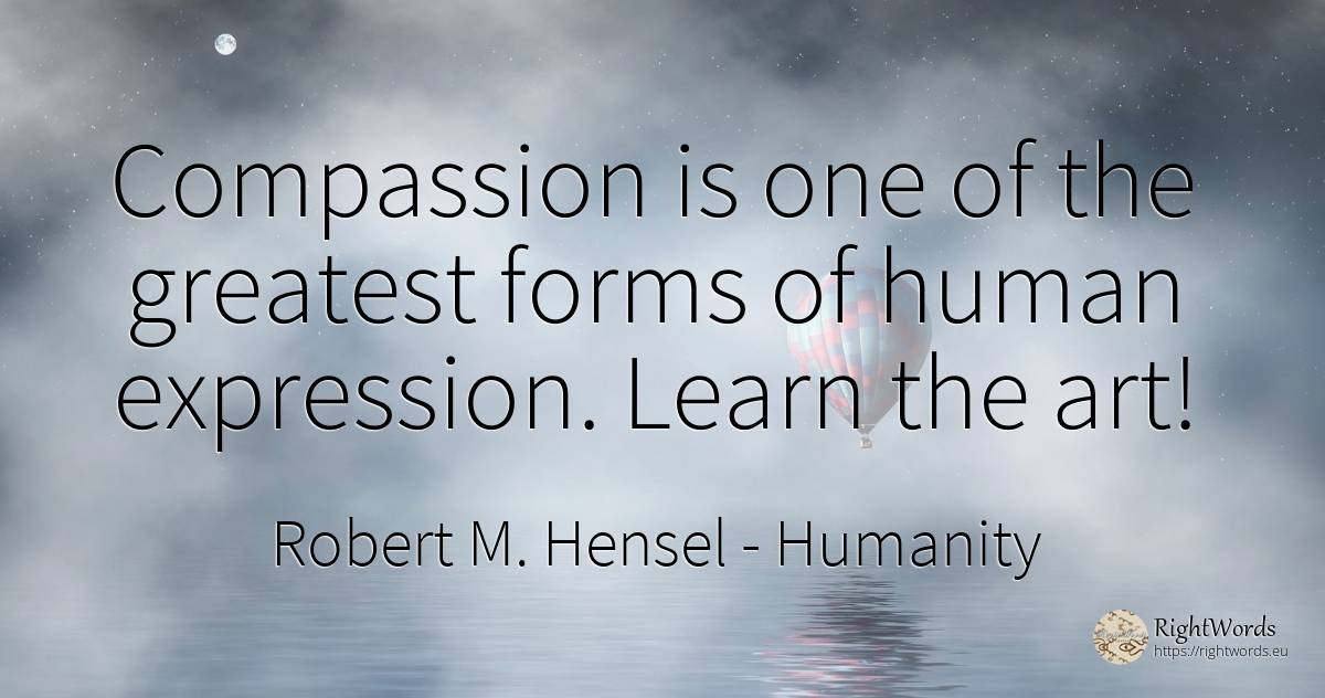 Compassion is one of the greatest forms of human... - Robert M. Hensel, quote about humanity, art, magic, human imperfections