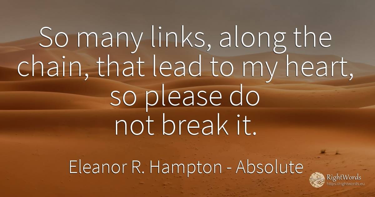 So many links, along the chain, that lead to my heart, so... - Eleanor R. Hampton, quote about absolute, heart
