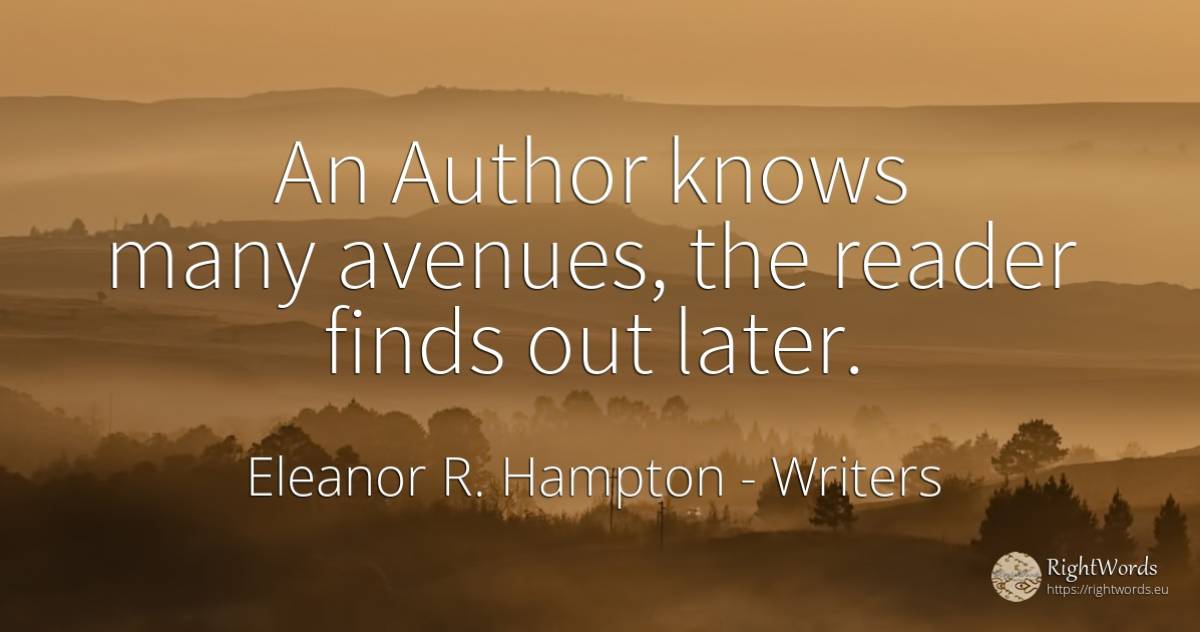 An Author knows many avenues, the reader finds out later. - Eleanor R. Hampton, quote about writers