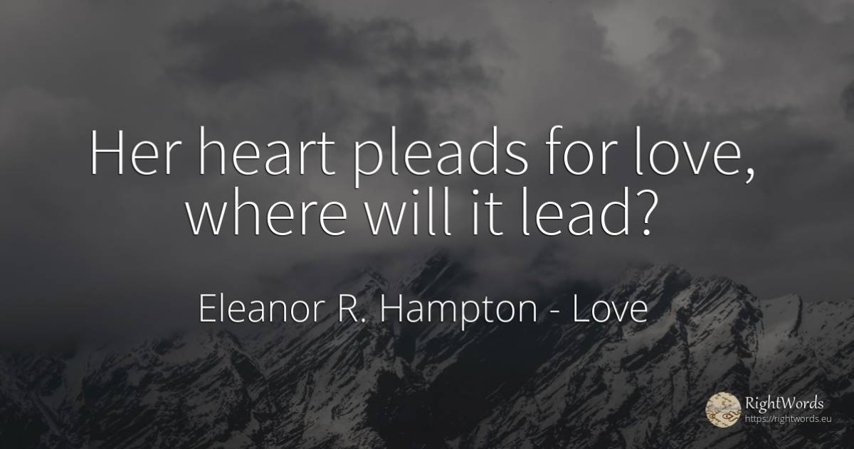 Her heart pleads for love, where will it lead? - Eleanor R. Hampton, quote about heart, love