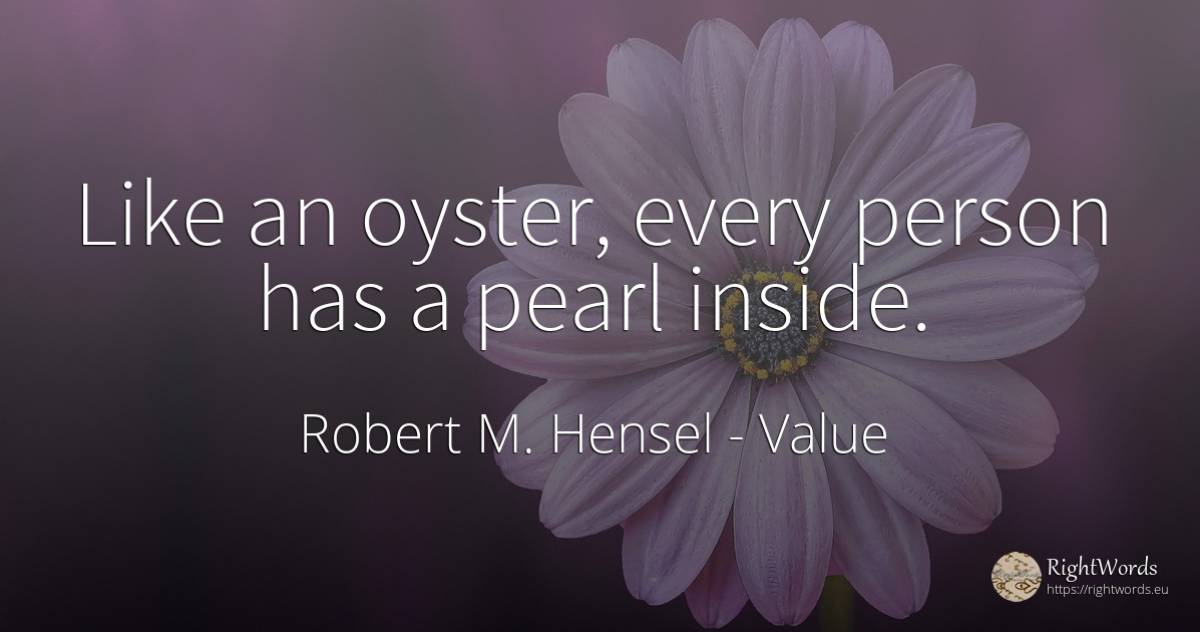 Like an oyster, every person has a pearl inside. - Robert M. Hensel, quote about value, people