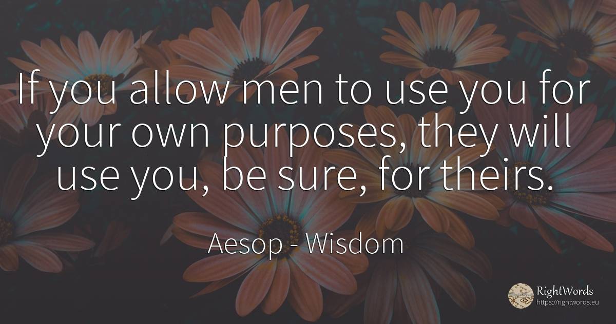 If you allow men to use you for your own purposes, they... - Aesop (Aesopus), quote about wisdom, use, man
