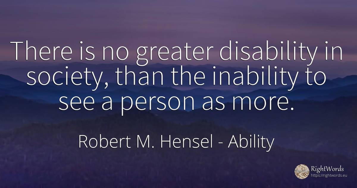 There is no greater disability in society, than the... - Robert M. Hensel, quote about ability, society, people