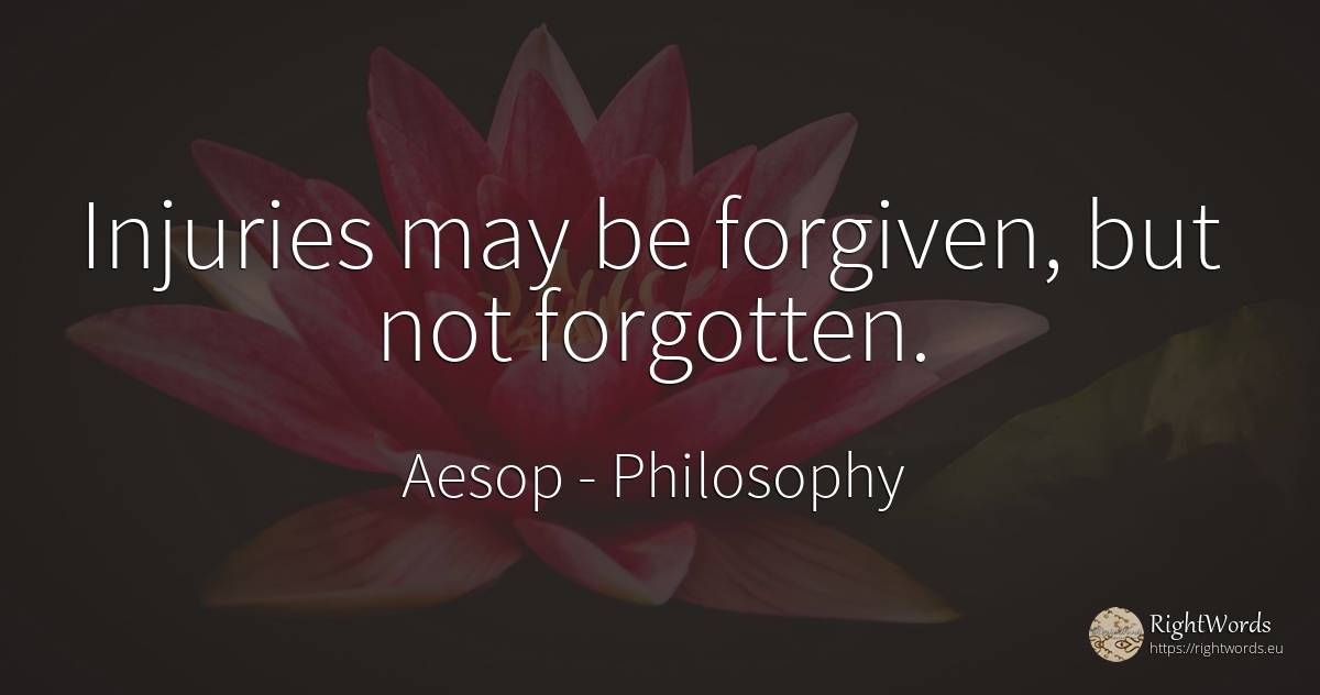 Injuries may be forgiven, but not forgotten. - Aesop (Aesopus), quote about philosophy