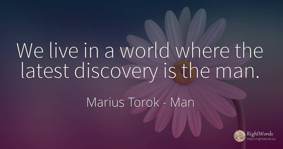 We live in a world where the latest discovery is the man. - Marius Torok (Darius Domcea), quote about man, world