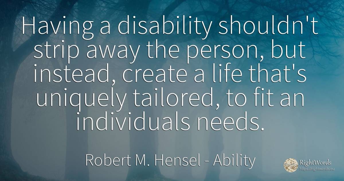 Having a disability shouldn't strip away the person, but... - Robert M. Hensel, quote about ability, people, life