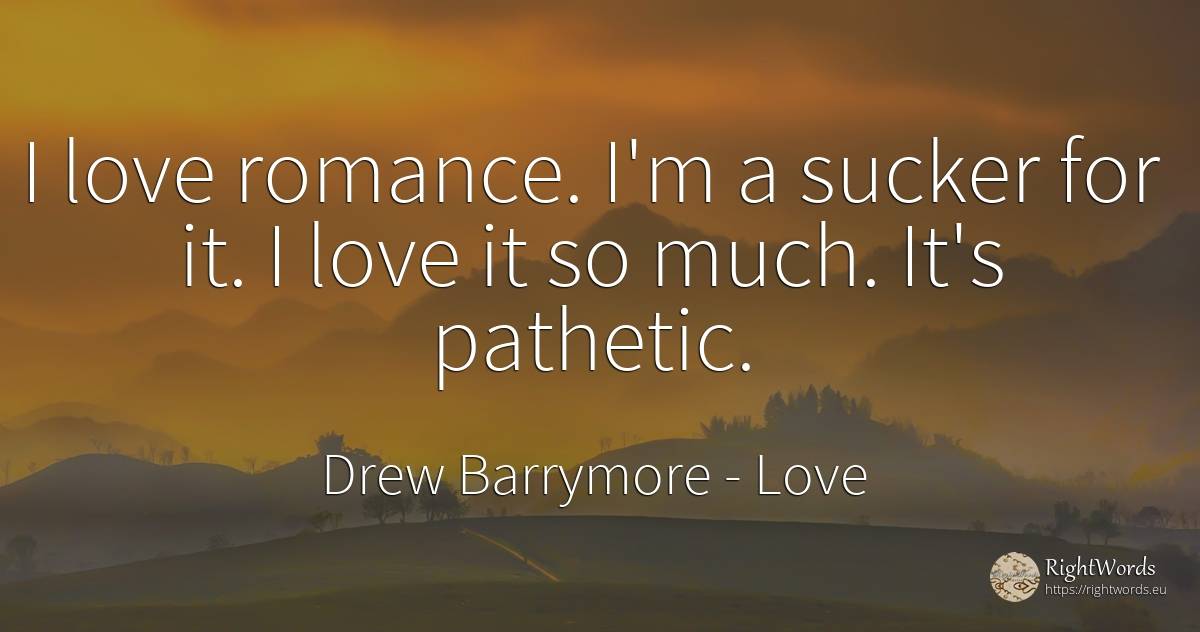 I love romance. I'm a sucker for it. I love it so much.... - Drew Barrymore, quote about love