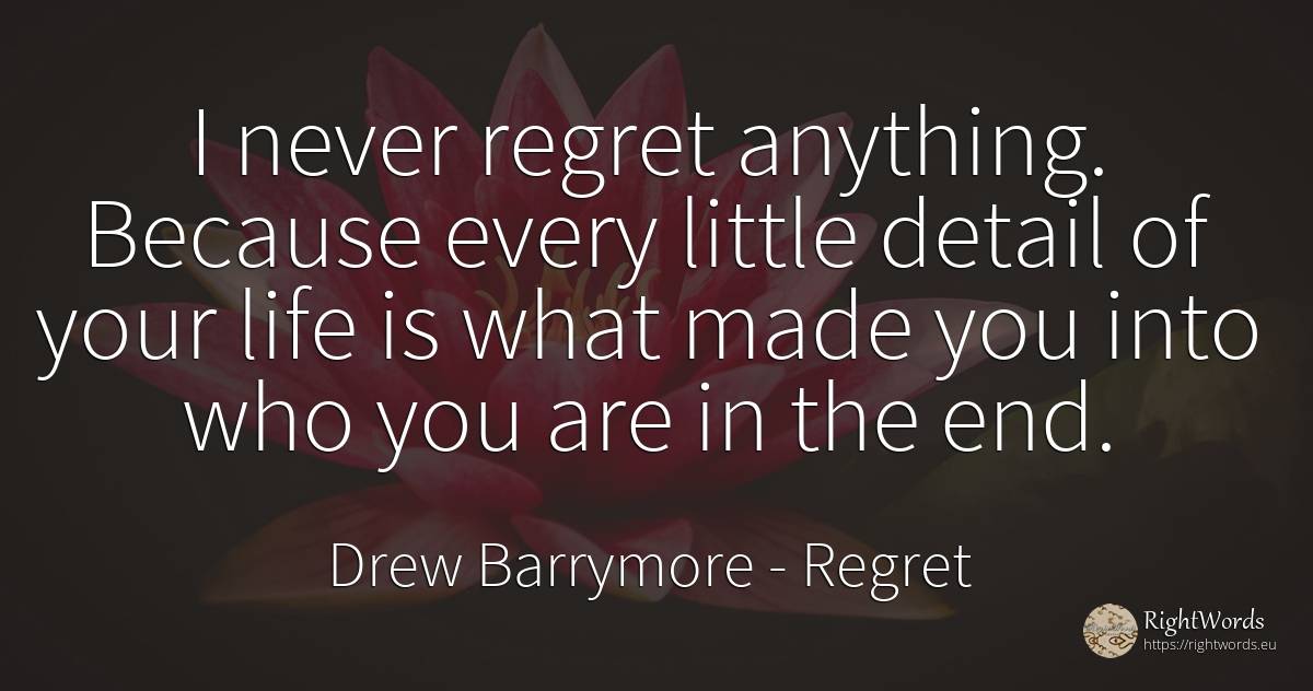 I never regret anything. Because every little detail of... - Drew Barrymore, quote about regret, end, life