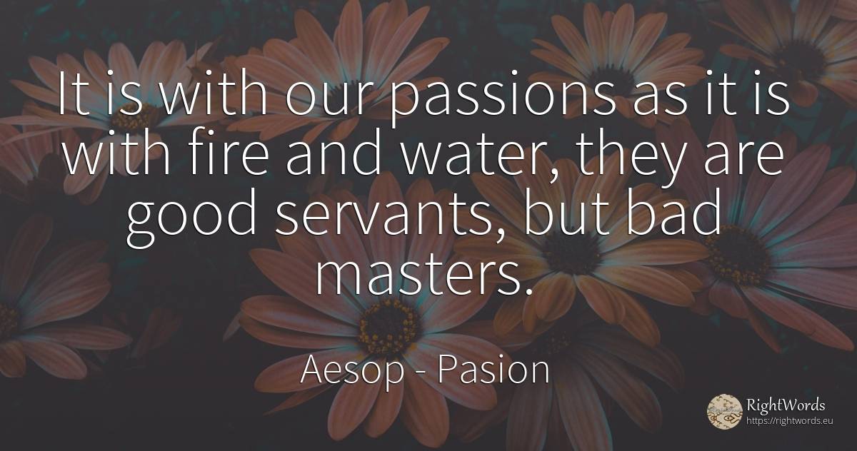 It is with our passions as it is with fire and water, ... - Aesop (Aesopus), quote about pasion, water, bad luck, fire, fire brigade, bad, good, good luck