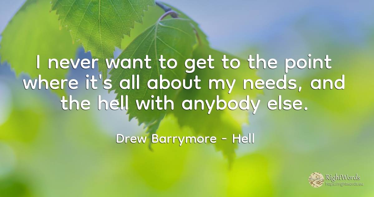 I never want to get to the point where it's all about my... - Drew Barrymore, quote about hell