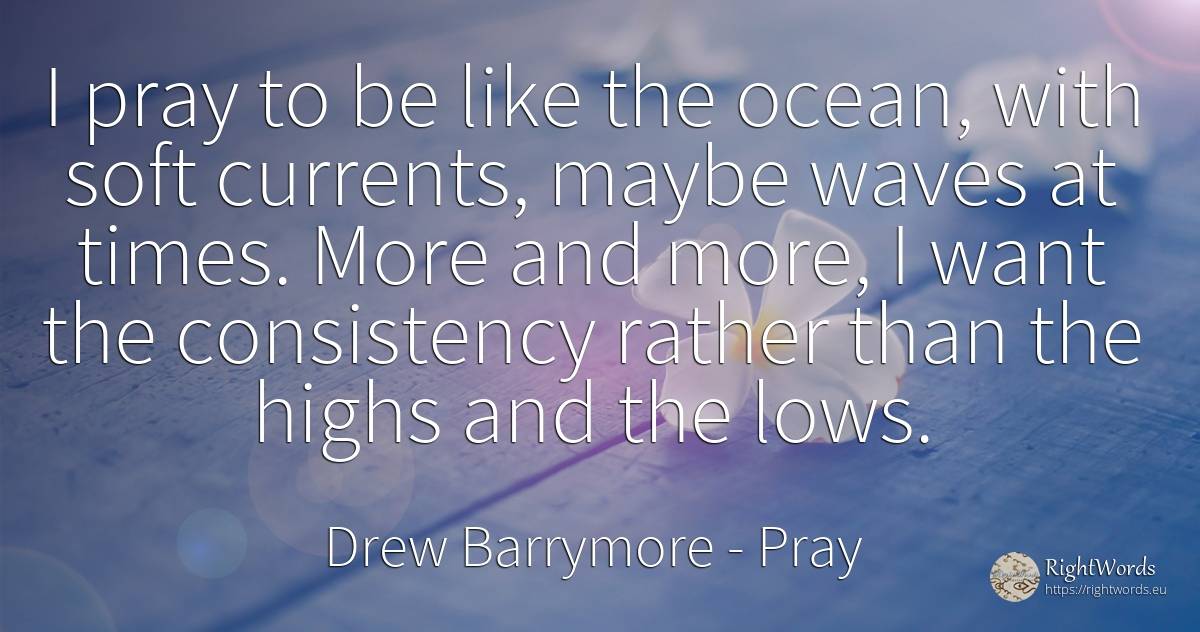 I pray to be like the ocean, with soft currents, maybe... - Drew Barrymore, quote about pray