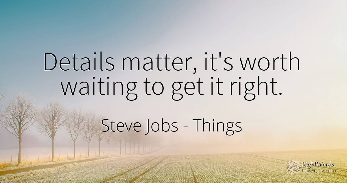 Details matter, it's worth waiting to get it right. - Steve Jobs, quote about things, rightness