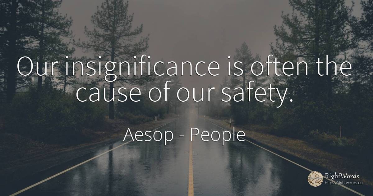 Our insignificance is often the cause of our safety. - Aesop (Aesopus), quote about people, safety