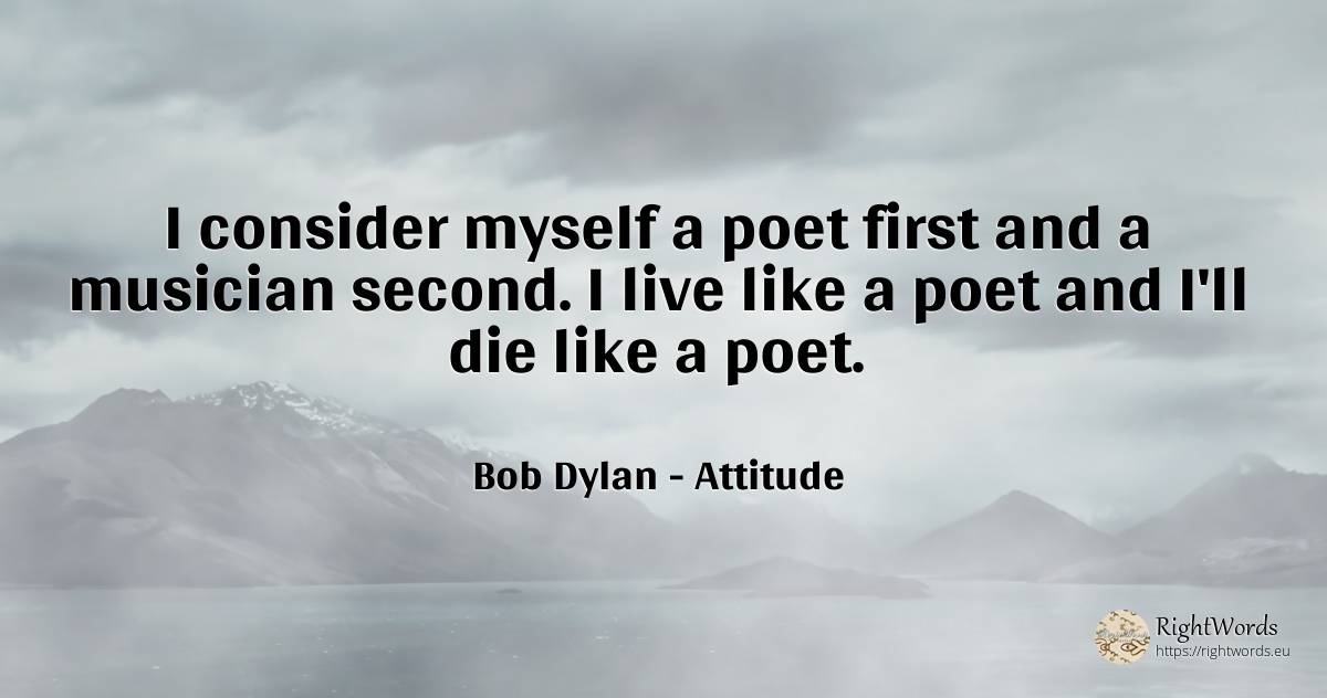 I consider myself a poet first and a musician second. I... - Bob Dylan, quote about attitude, poets