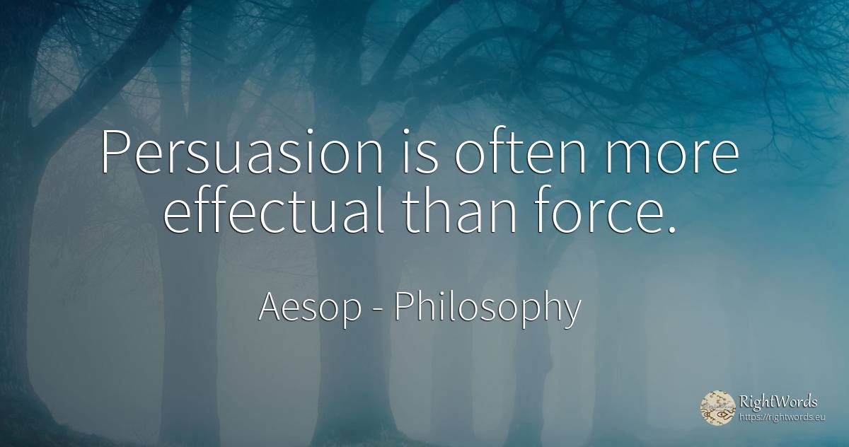 Persuasion is often more effectual than force. - Aesop (Aesopus), quote about philosophy, force, police