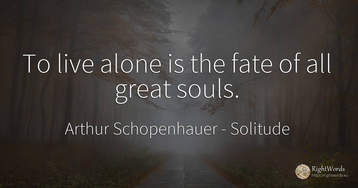 To live alone is the fate of all great souls. - Arthur Schopenhauer, quote about solitude, destiny