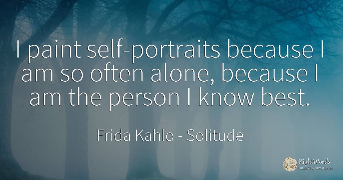 I paint self-portraits because I am so often alone, ... - Frida Kahlo, quote about solitude, self-control, people