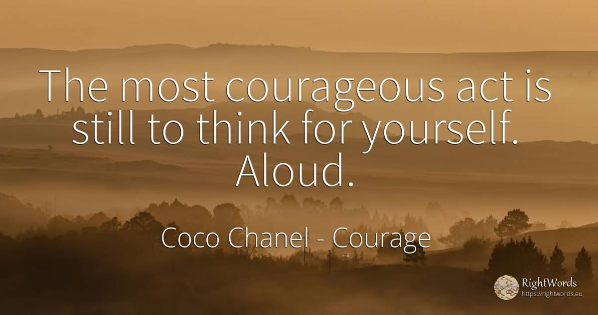 The most courageous act is still to think for yourself.... - Coco Chanel, quote about courage