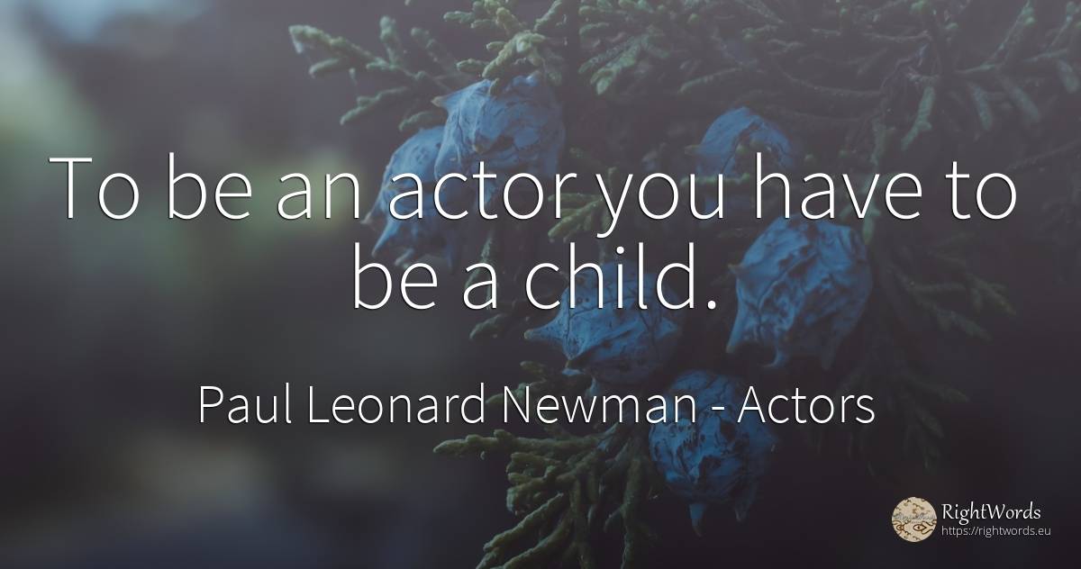 To be an actor you have to be a child. - Paul Leonard Newman, quote about actors, children