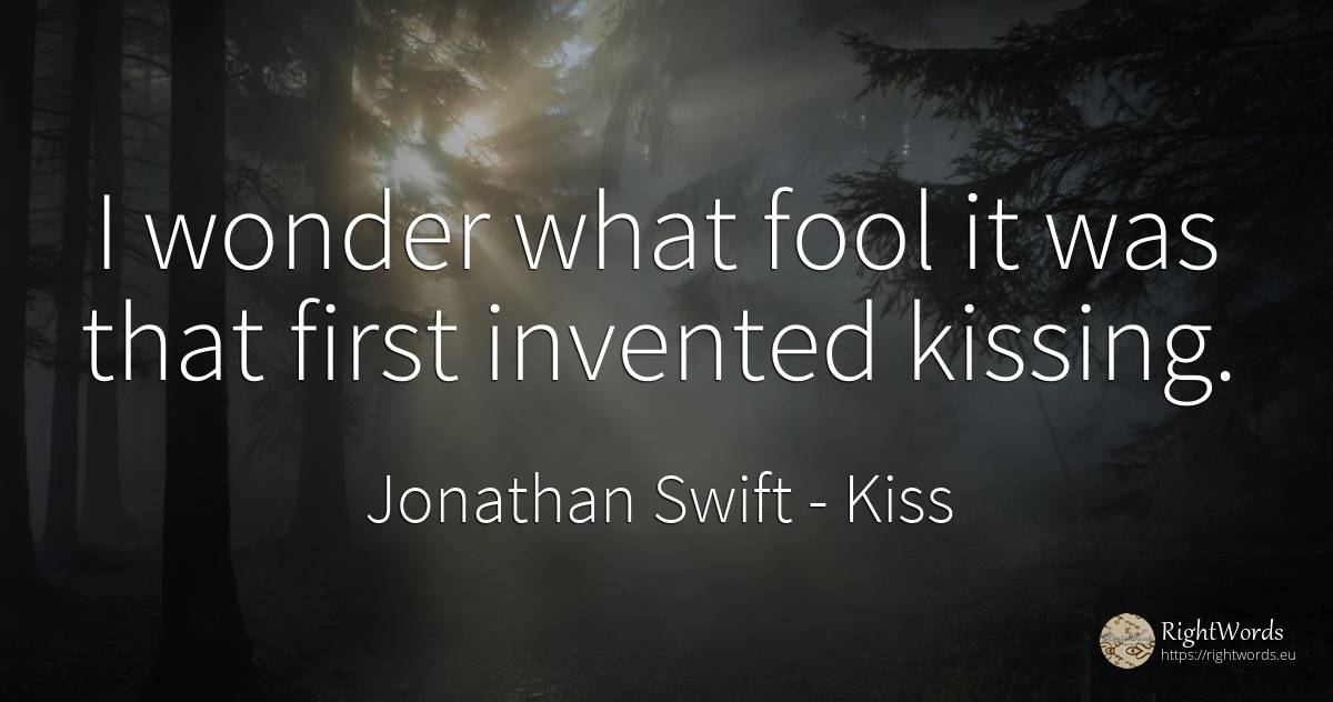 I wonder what fool it was that first invented kissing. - Jonathan Swift, quote about kiss, miracle