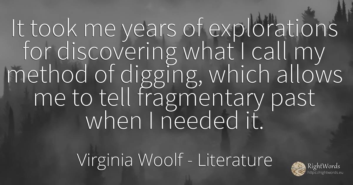 It took me years of explorations for discovering what I... - Virginia Woolf, quote about literature, past