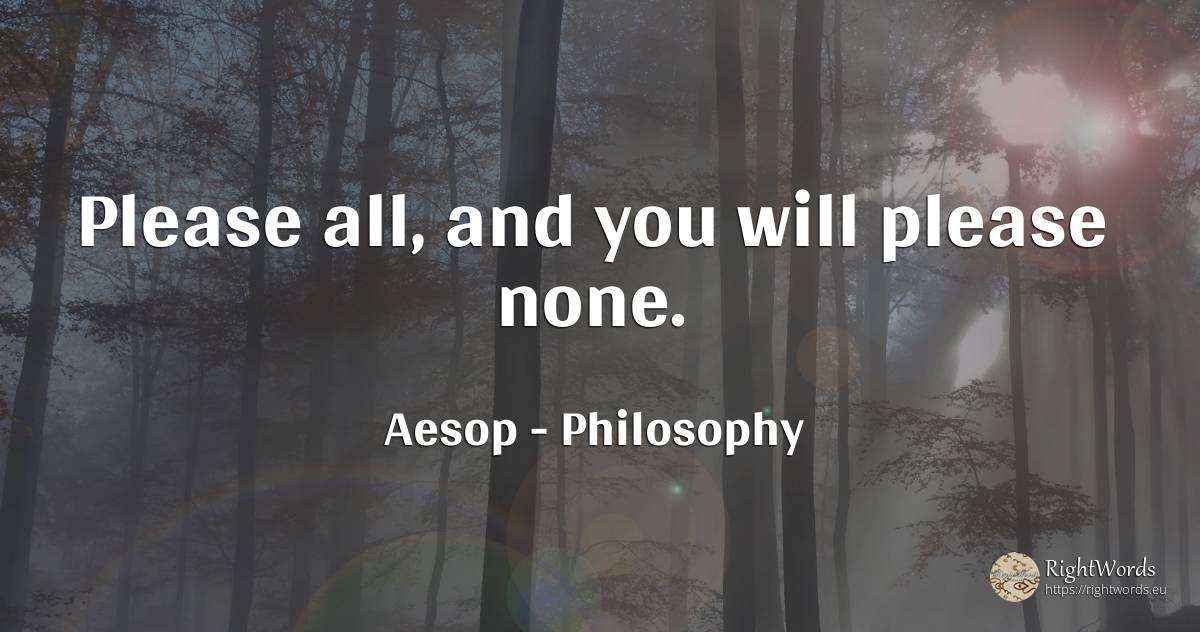 Please all, and you will please none. - Aesop (Aesopus), quote about philosophy