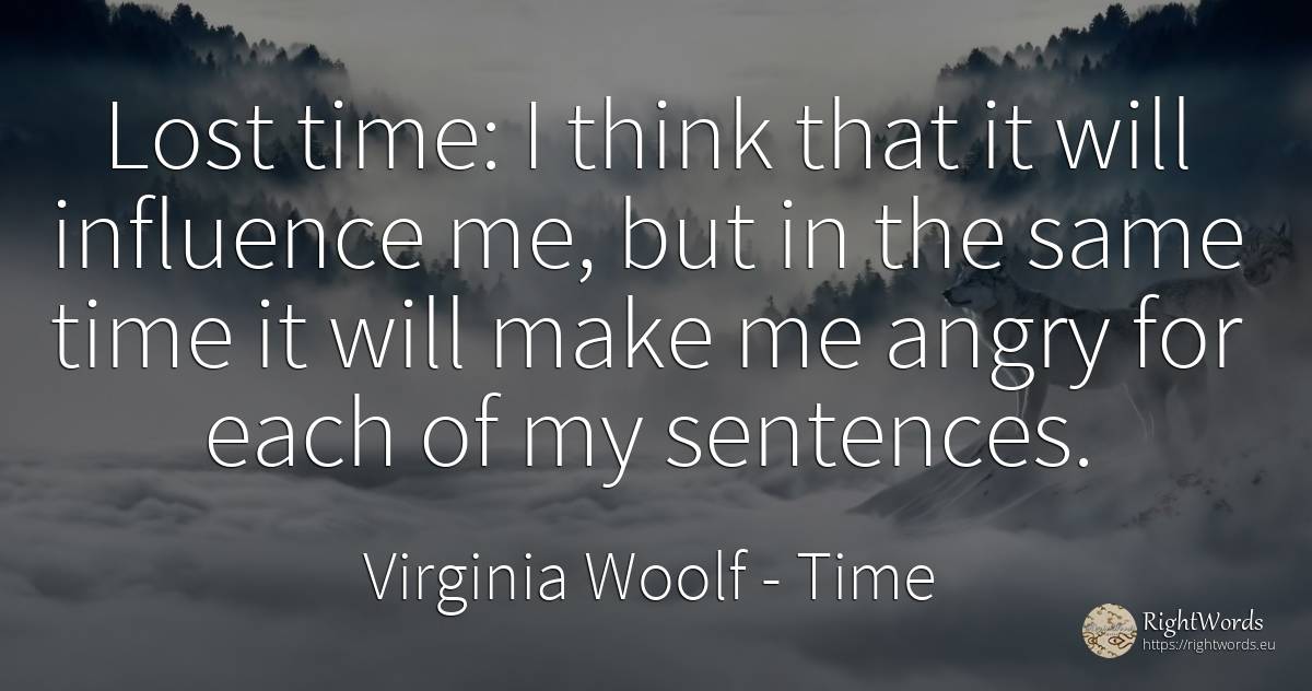Lost time: I think that it will influence me, but in the... - Virginia Woolf, quote about time, influence