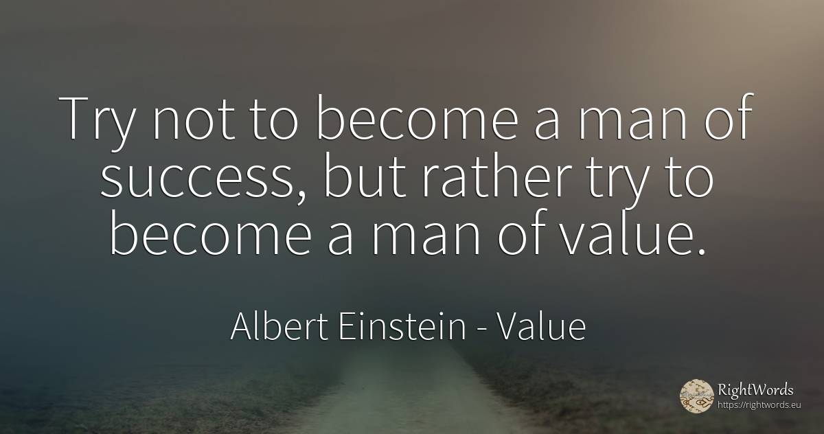 Try not to become a man of success, but rather try to... - Albert Einstein, quote about value, man