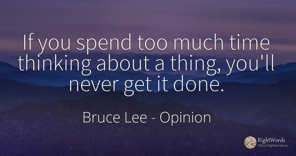 If you spend too much time thinking about a thing, you'll... - Bruce Lee, quote about opinion, thinking, things, time