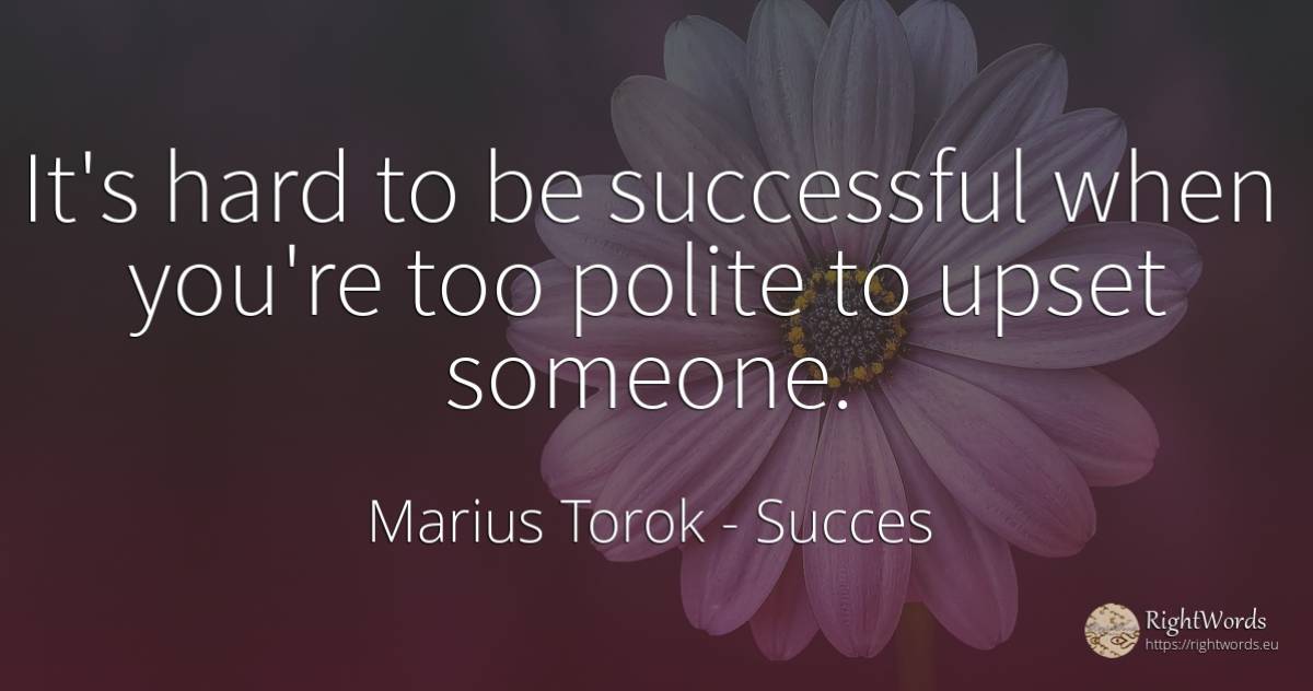 It's hard to be successful when you're too polite to... - Marius Torok (Darius Domcea), quote about succes