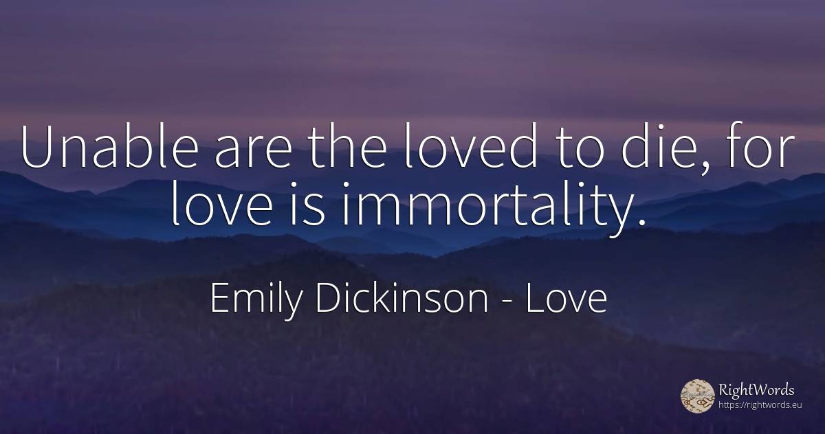 Unable are the loved to die, for love is immortality. - Emily Dickinson, quote about love, immortality