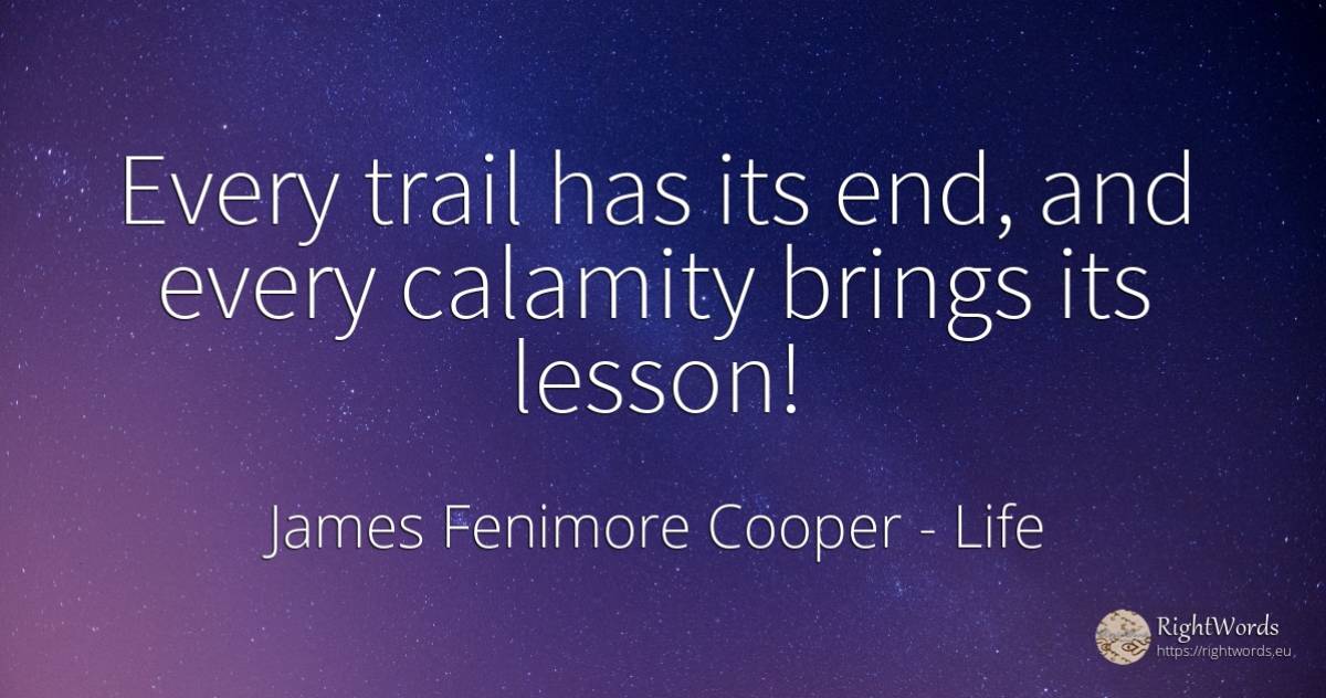 Every trail has its end, and every calamity brings its... - James Fenimore Cooper, quote about life, teaching, end