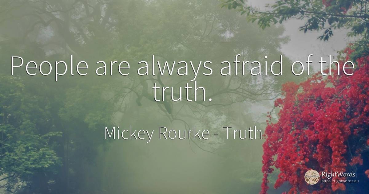 People are always afraid of the truth. - Mickey Rourke, quote about truth, people