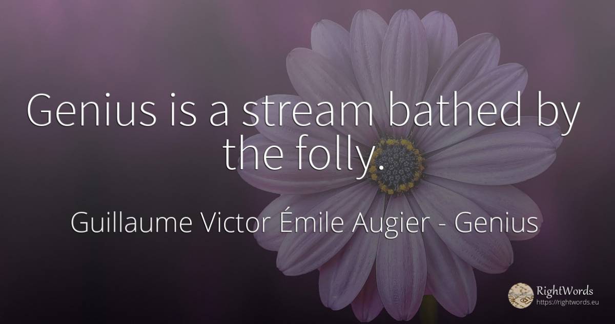 Genius is a stream bathed by the folly. - Guillaume Victor Émile Augier, quote about genius