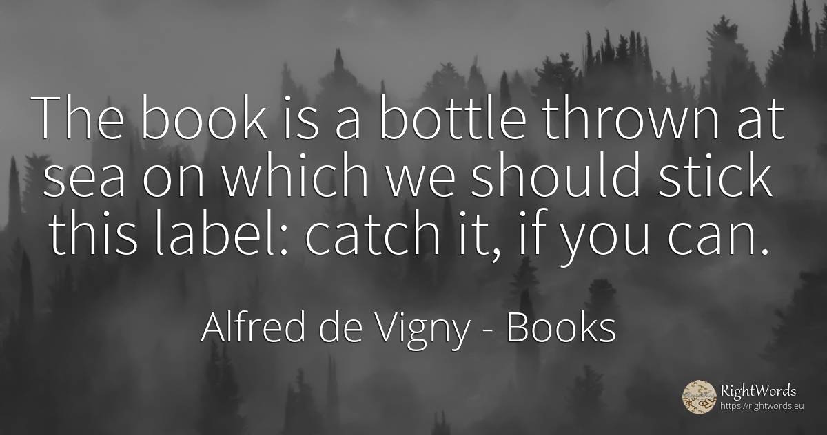 The book is a bottle thrown at sea on which we should... - Alfred de Vigny, quote about books