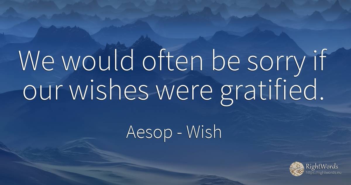 We would often be sorry if our wishes were gratified. - Aesop (Aesopus), quote about wish
