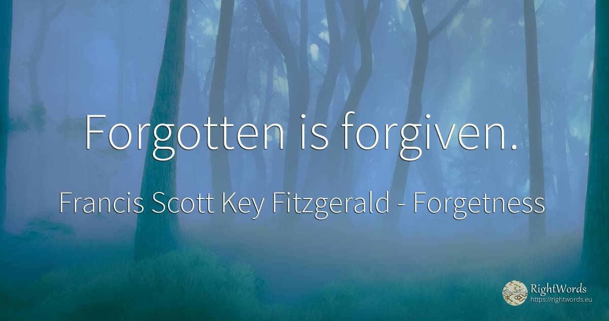Forgotten is forgiven. - Francis Scott Key Fitzgerald, quote about forgetness