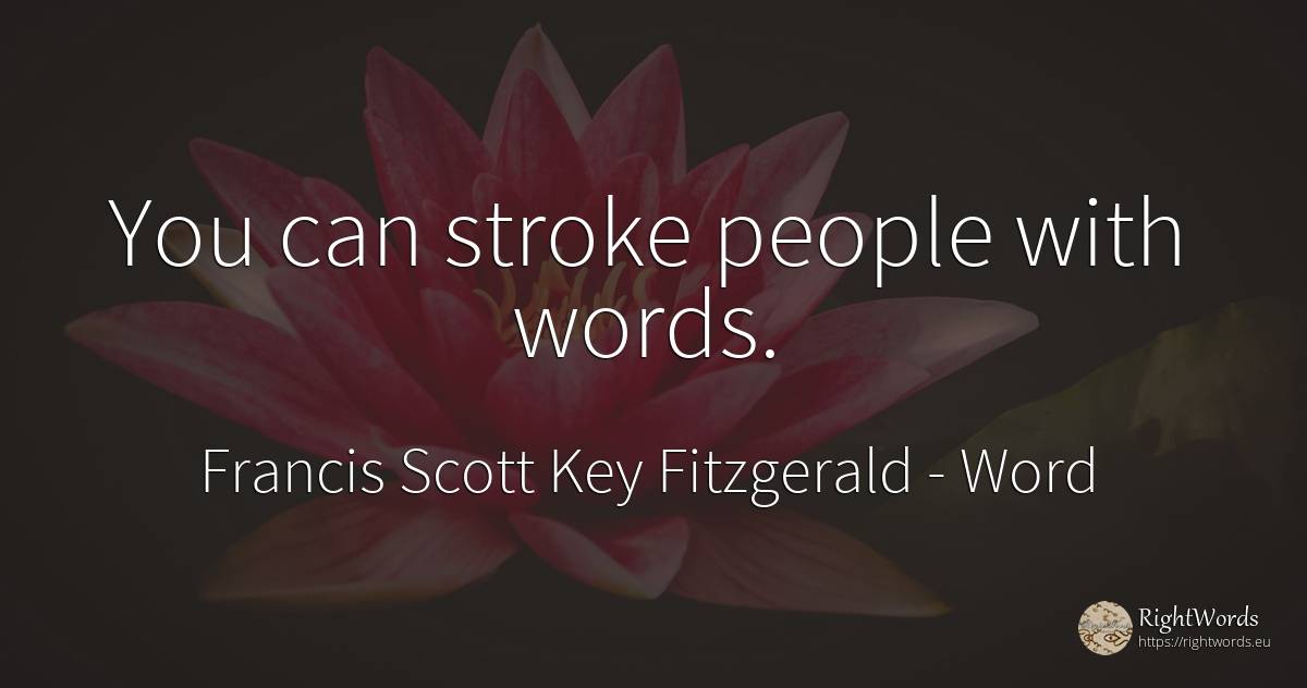 You can stroke people with words. - Francis Scott Key Fitzgerald, quote about word, people