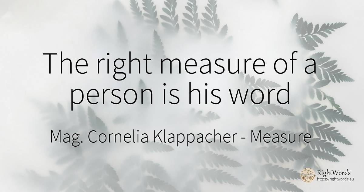 The right measure of a person is his word - Mag. Cornelia Klappacher (Richtig Richtig), quote about measure, word, people, rightness