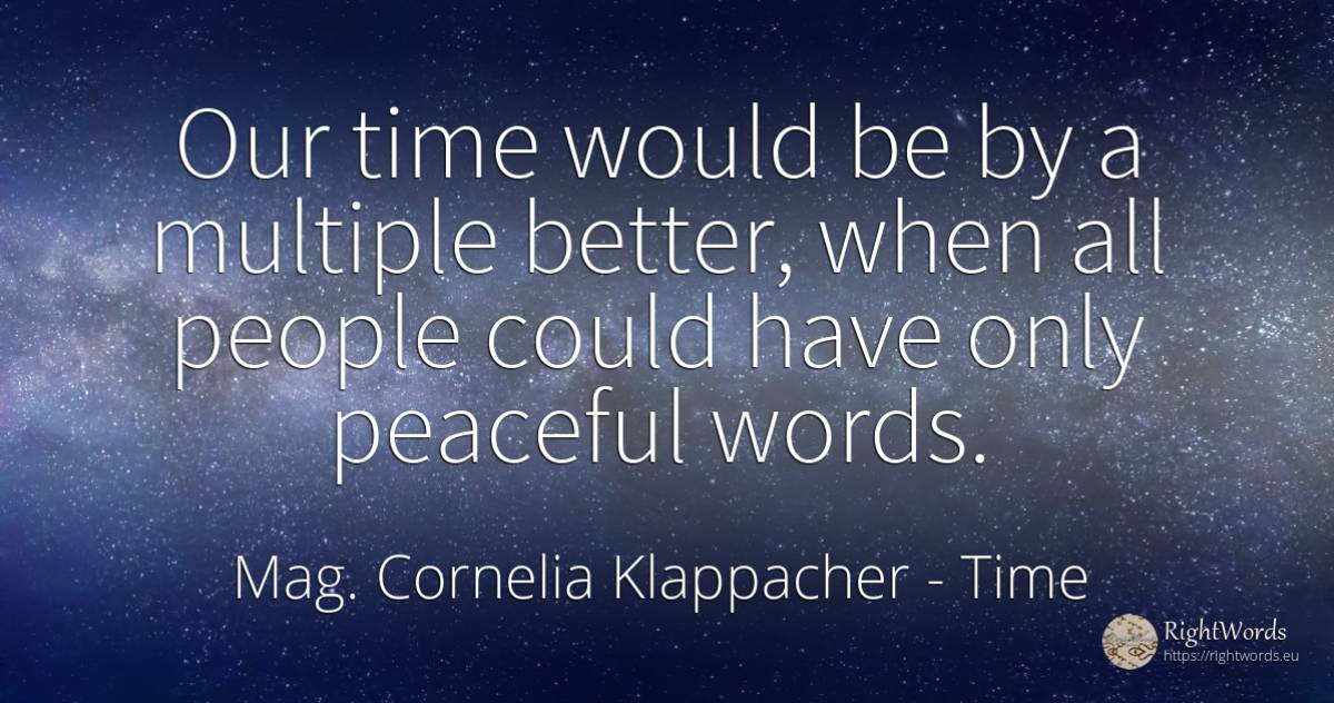 Our time would be by a multiple better, when all people... - Mag. Cornelia Klappacher (Richtig Richtig), quote about time, people
