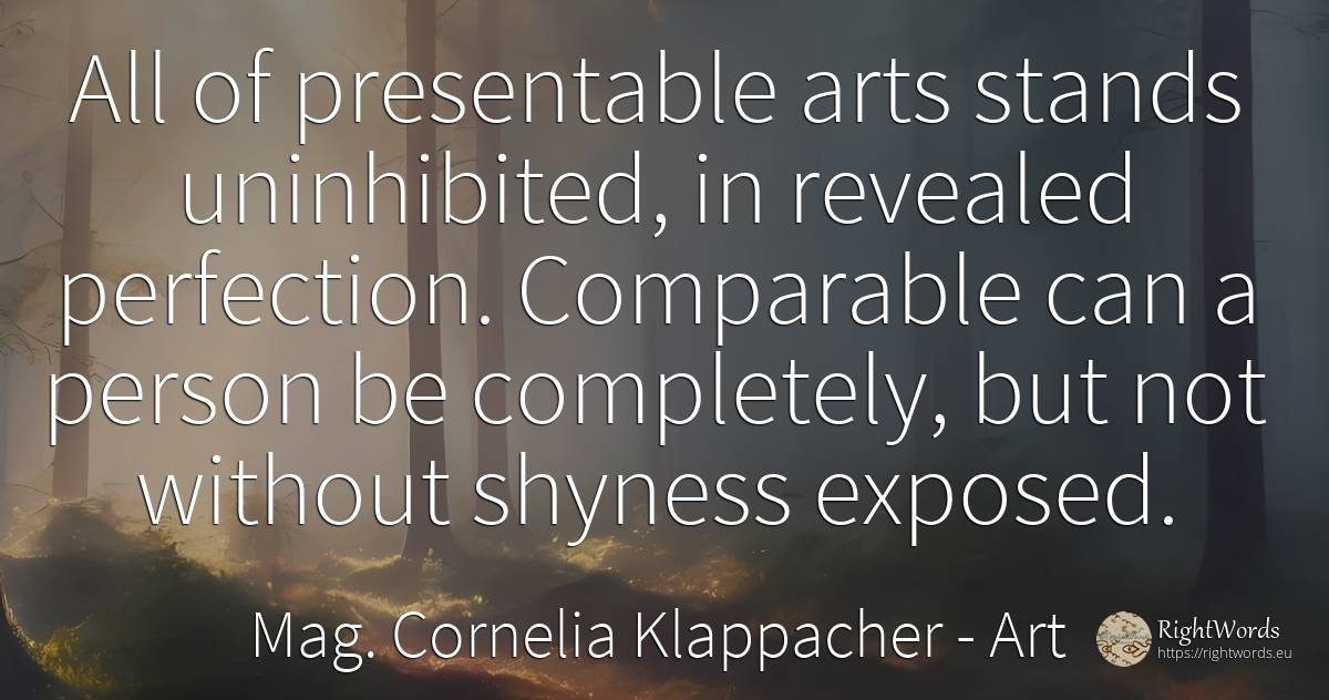All of presentable arts stands uninhibited, in revealed... - Mag. Cornelia Klappacher (Richtig Richtig), quote about art, perfection, people